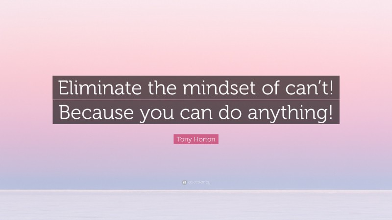 Tony Horton Quote: “Eliminate the mindset of can’t! Because you can do anything!”