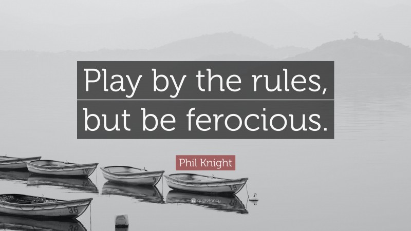 Phil Knight Quote: “Play by the rules, but be ferocious.”