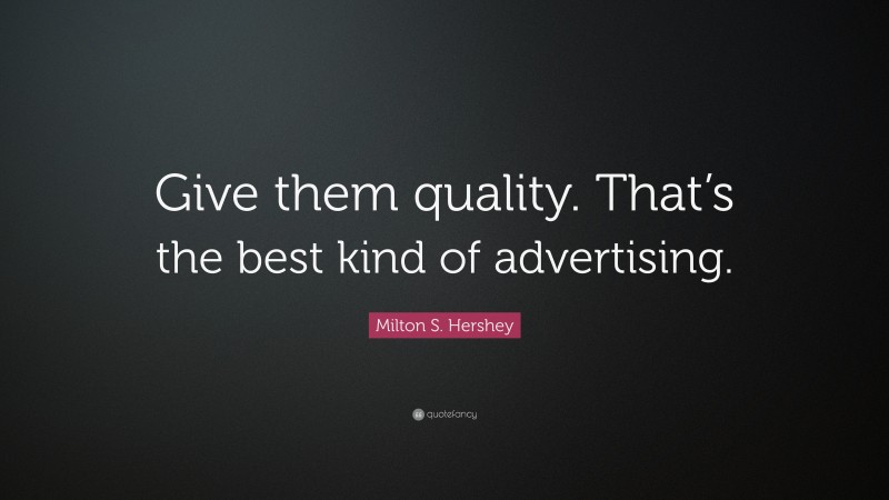 Milton S. Hershey Quote: “Give them quality. That’s the best kind of advertising.”