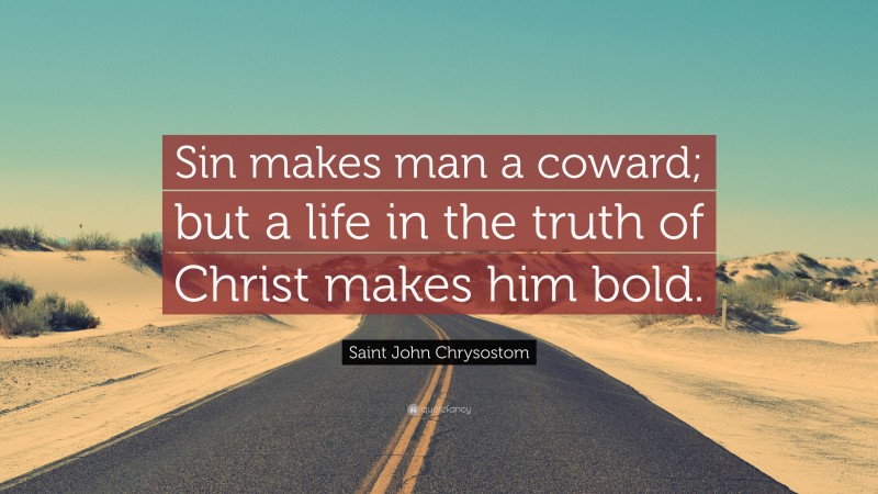 Saint John Chrysostom Quote: “Sin makes man a coward; but a life in the truth of Christ makes him bold.”