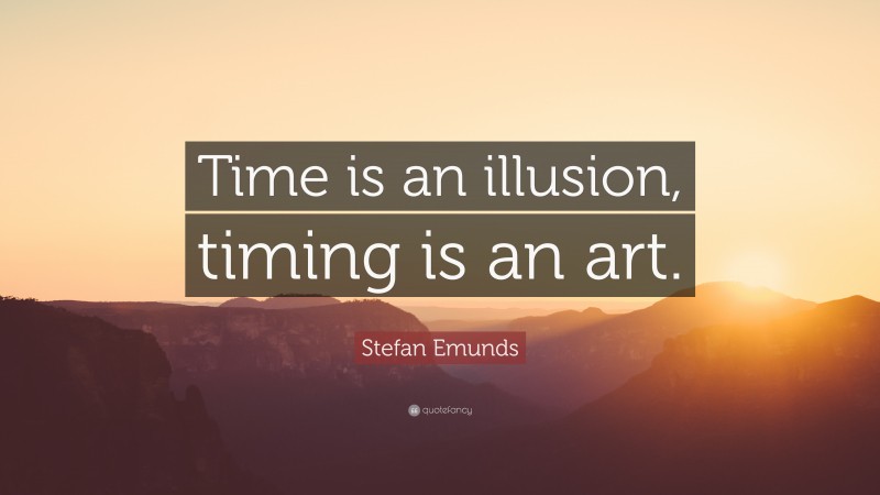 Stefan Emunds Quote: “Time is an illusion, timing is an art.”