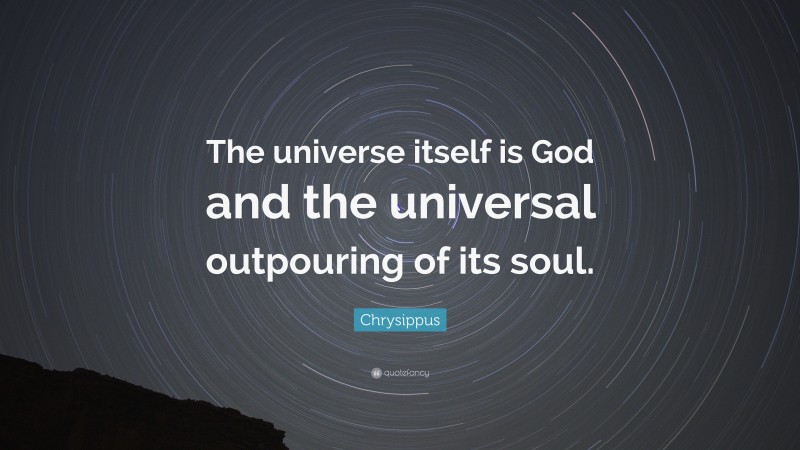 Chrysippus Quote: “The universe itself is God and the universal outpouring of its soul.”