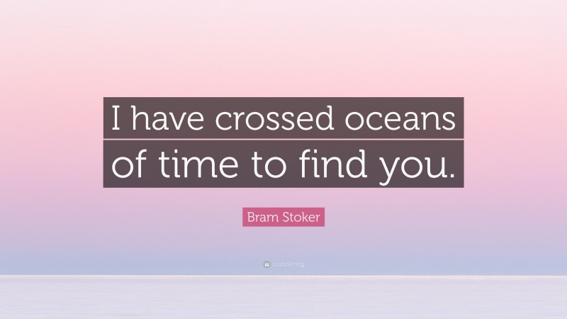 Bram Stoker Quote: “I have crossed oceans of time to find you.”