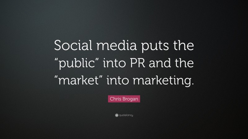 Chris Brogan Quote: “Social media puts the “public” into PR and the “market” into marketing.”