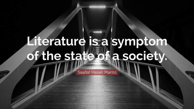 Saadat Hasan Manto Quote: “Literature is a symptom of the state of a society.”