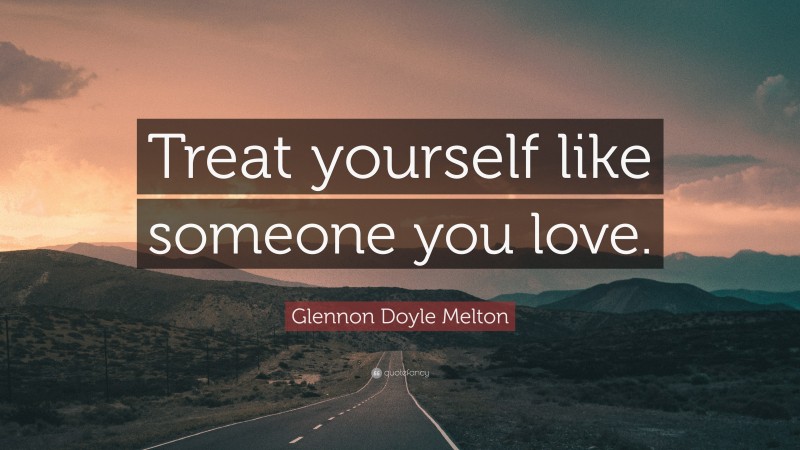 Glennon Doyle Melton Quote: “Treat yourself like someone you love.”