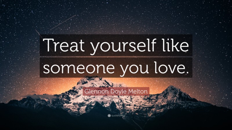 Glennon Doyle Melton Quote: “Treat yourself like someone you love.”
