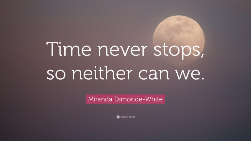Miranda Esmonde-White Quote: “Time never stops, so neither can we.”