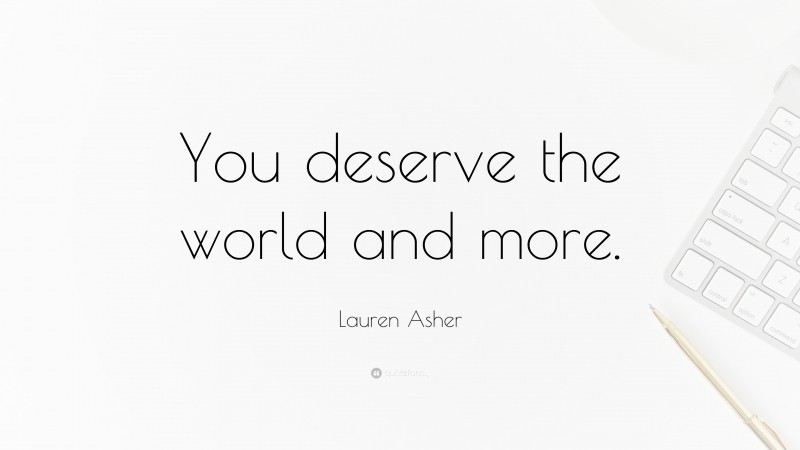 Lauren Asher Quote: “You deserve the world and more.”