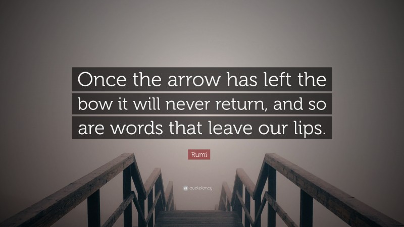 Rumi Quote: “Once the arrow has left the bow it will never return, and so are words that leave our lips.”