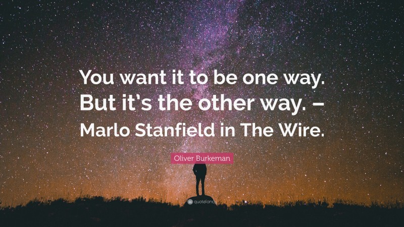 Oliver Burkeman Quote: “You want it to be one way. But it’s the other way. – Marlo Stanfield in The Wire.”