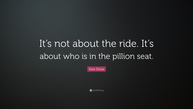 Sara Desai Quote: “It’s not about the ride. It’s about who is in the pillion seat.”