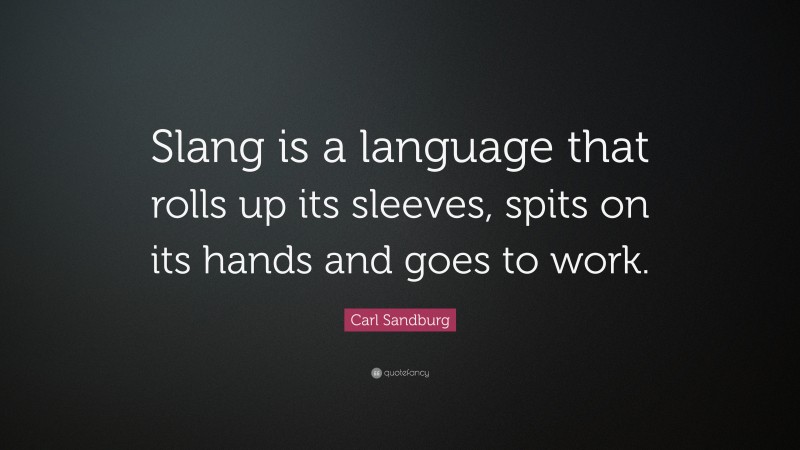 Carl Sandburg Quote: “Slang is a language that rolls up its sleeves, spits on its hands and goes to work.”