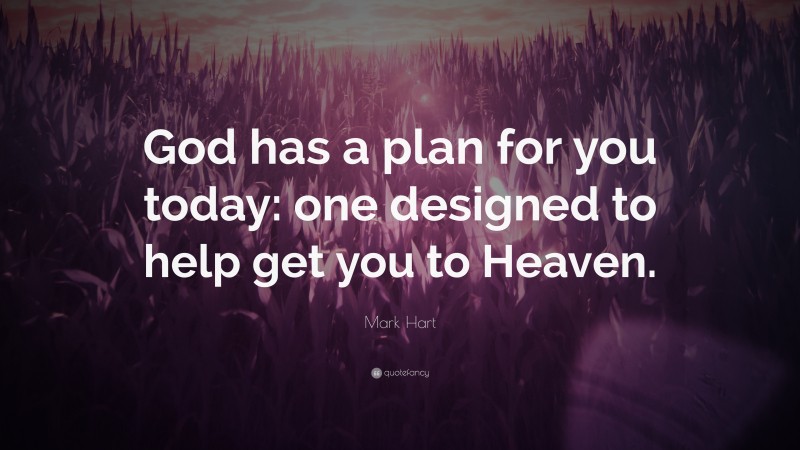 Mark Hart Quote: “God has a plan for you today: one designed to help get you to Heaven.”