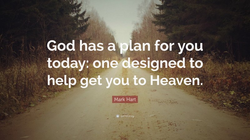 Mark Hart Quote: “God has a plan for you today: one designed to help get you to Heaven.”