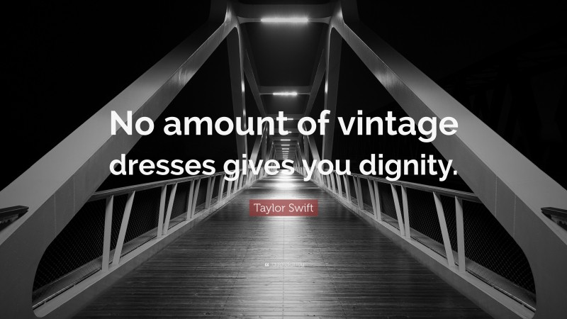 Taylor Swift Quote: “No amount of vintage dresses gives you dignity.”