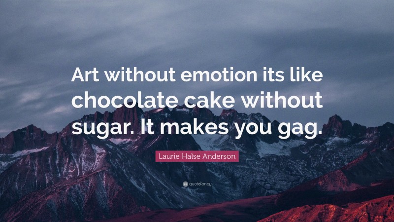 Laurie Halse Anderson Quote: “Art without emotion its like chocolate cake without sugar. It makes you gag.”