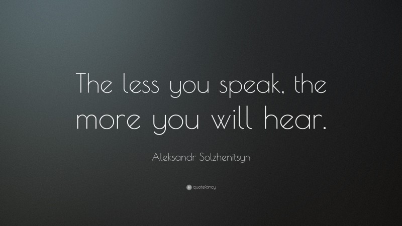 Aleksandr Solzhenitsyn Quote: “The less you speak, the more you will hear.”