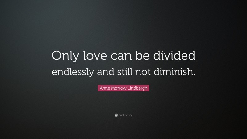 Anne Morrow Lindbergh Quote: “Only love can be divided endlessly and still not diminish.”
