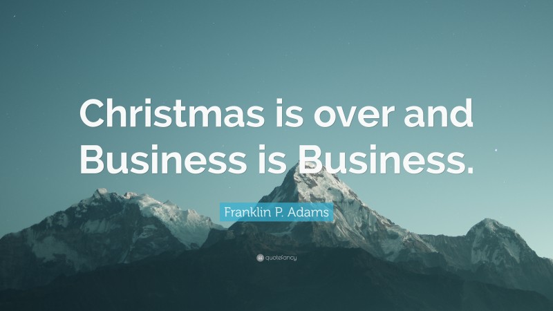 Franklin P. Adams Quote: “Christmas is over and Business is Business.”