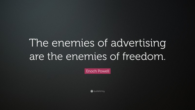 Enoch Powell Quote: “The enemies of advertising are the enemies of freedom.”