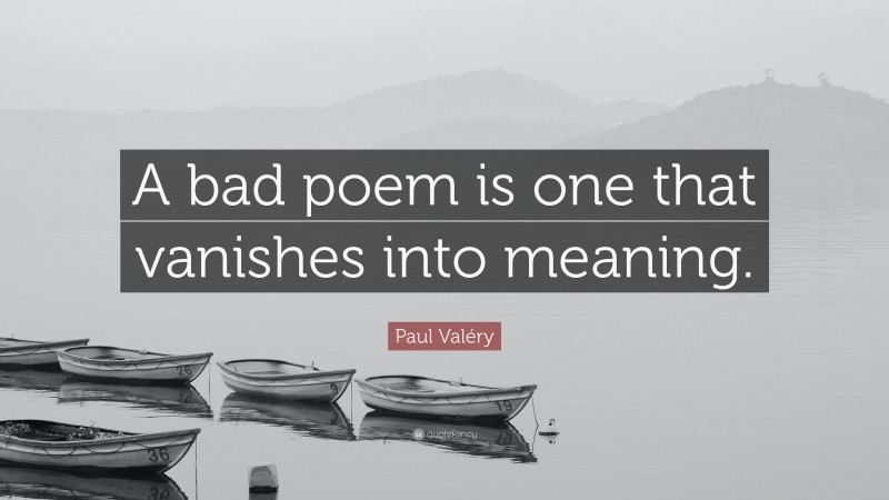 Paul Valéry Quote: “A bad poem is one that vanishes into meaning.”