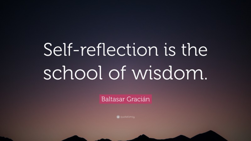 Baltasar Gracián Quote: “Self-reflection is the school of wisdom.”