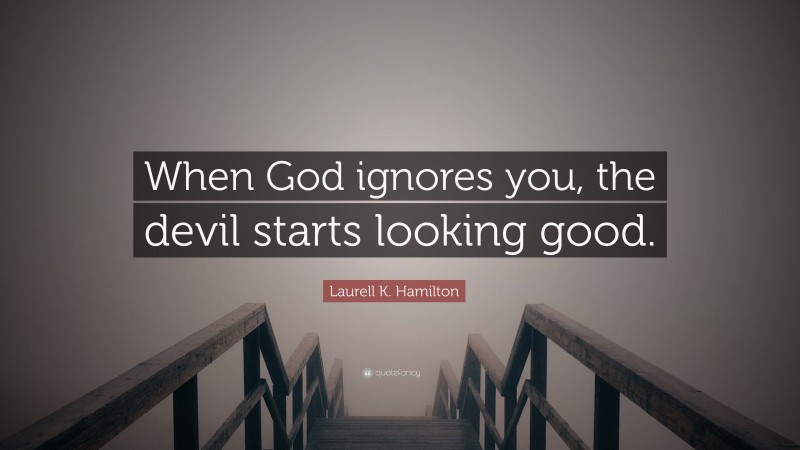 Laurell K. Hamilton Quote: “When God ignores you, the devil starts looking good.”