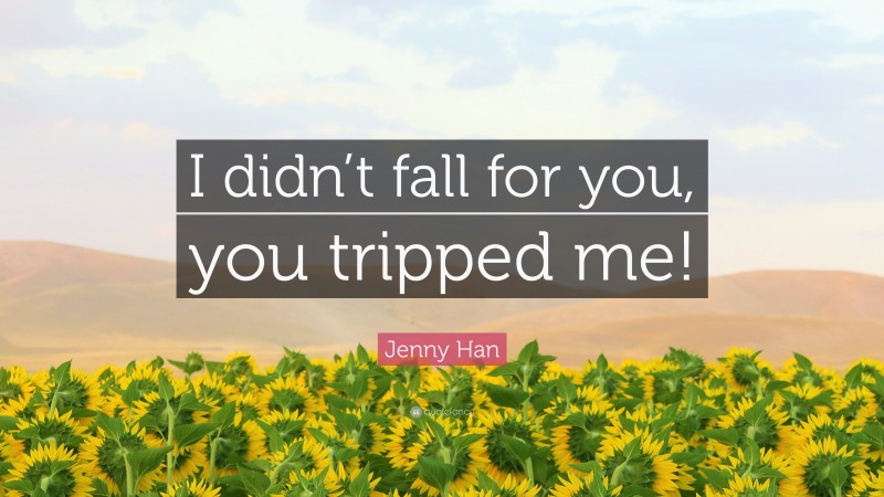 Jenny Han Quote: “I didn’t fall for you, you tripped me!”