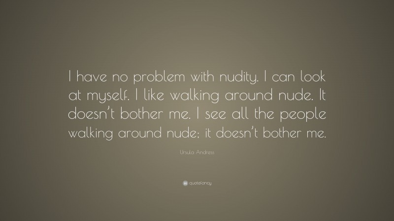 Ursula Andress Quote: “I have no problem with nudity. I can look at myself. I like walking around nude. It doesn’t bother me. I see all the people walking around nude; it doesn’t bother me.”