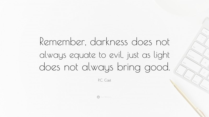 P.C. Cast Quote: “Remember, darkness does not always equate to evil, just as light does not always bring good.”