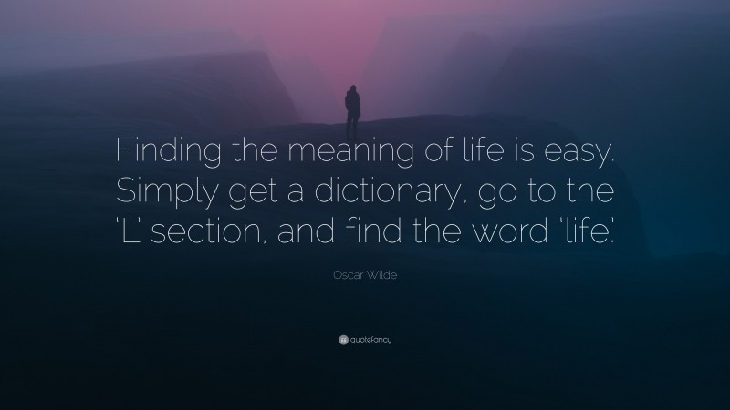Oscar Wilde Quote: “Finding the meaning of life is easy. Simply get a dictionary, go to the ‘L’ section, and find the word ‘life.’”