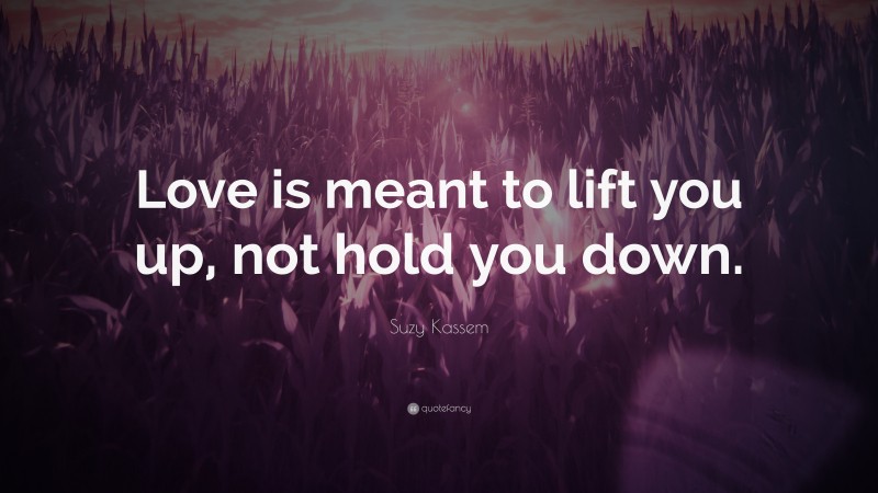 Suzy Kassem Quote: “Love is meant to lift you up, not hold you down.”