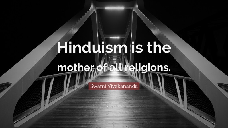 Swami Vivekananda Quote: “Hinduism is the mother of all religions.”