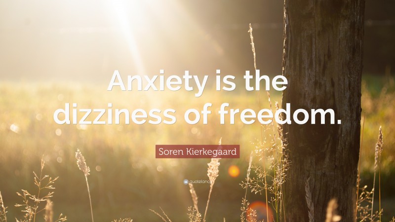 Soren Kierkegaard Quote: “Anxiety is the dizziness of freedom.”