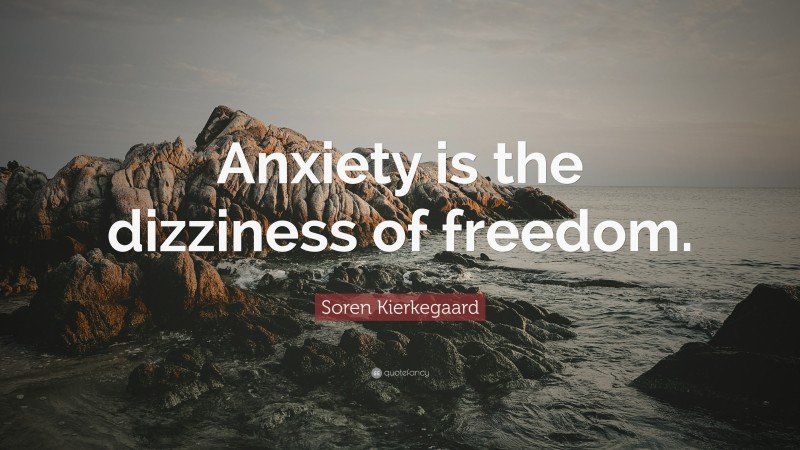 Soren Kierkegaard Quote: “Anxiety is the dizziness of freedom.”