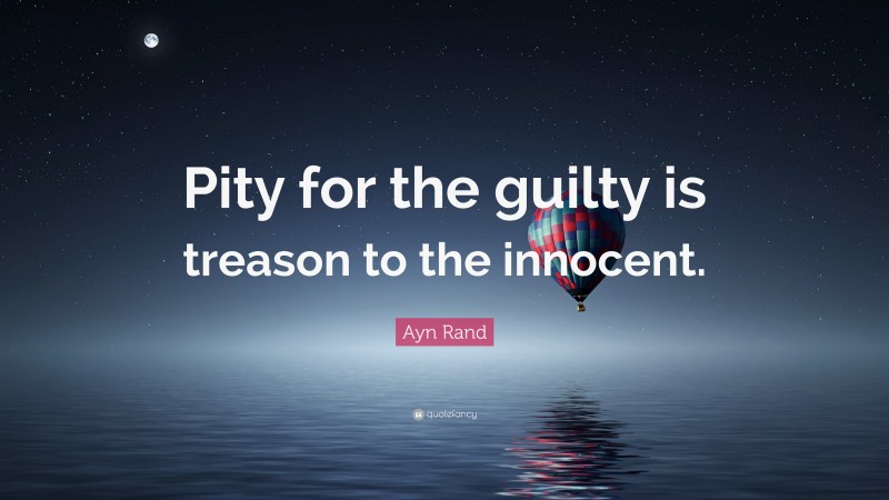 Ayn Rand Quote: “Pity for the guilty is treason to the innocent.”