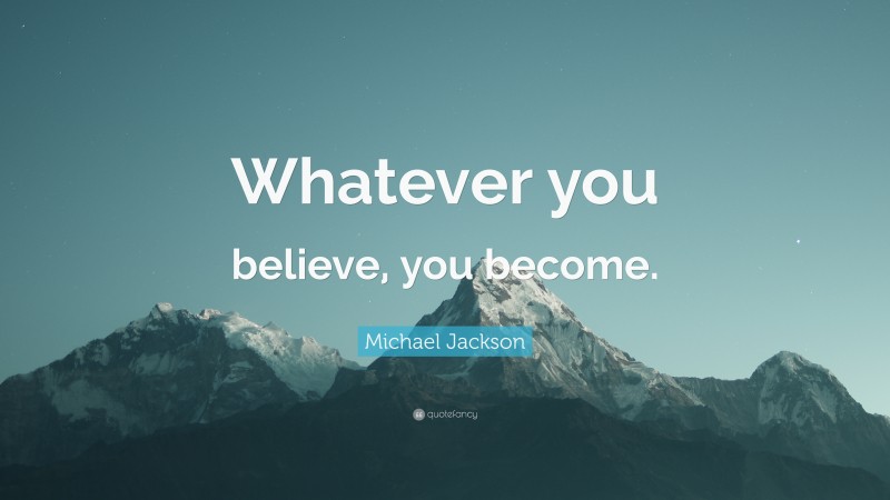 Michael Jackson Quote: “Whatever you believe, you become.”