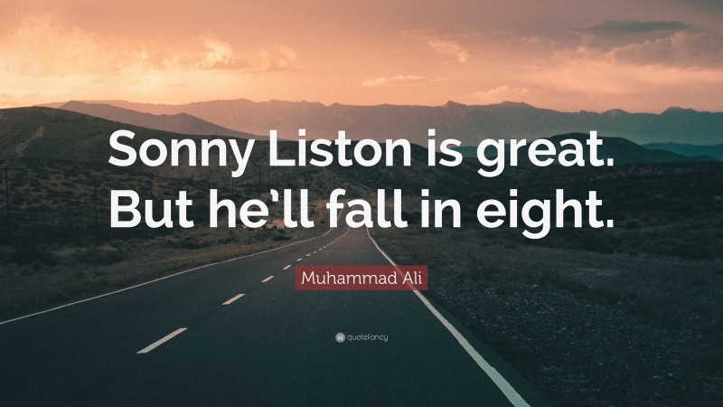 Muhammad Ali Quote: “Sonny Liston is great. But he’ll fall in eight.”