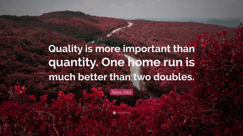 Steve Jobs Quote: “Quality is more important than quantity. One home run is much better than two doubles.”