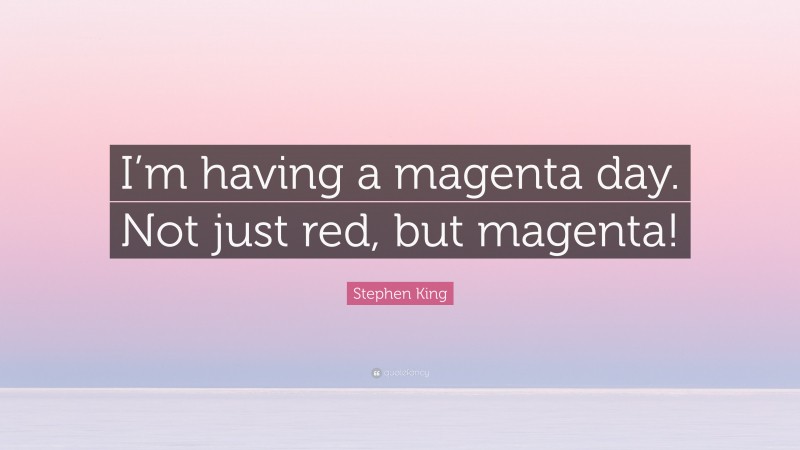 Stephen King Quote: “I’m having a magenta day. Not just red, but magenta!”