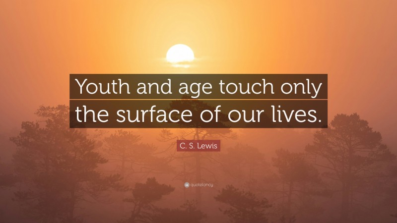 C. S. Lewis Quote: “Youth and age touch only the surface of our lives.”