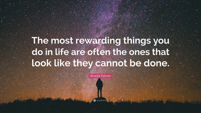 Arnold Palmer Quote: “The most rewarding things you do in life are often the ones that look like they cannot be done.”