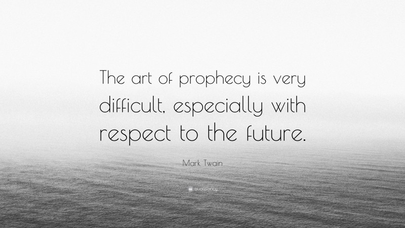 Mark Twain Quote: “The art of prophecy is very difficult, especially with respect to the future.”