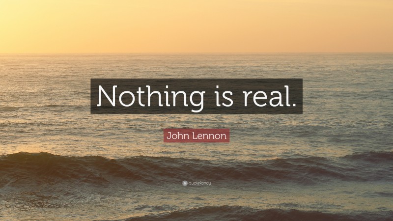 John Lennon Quote: “Nothing is real.”