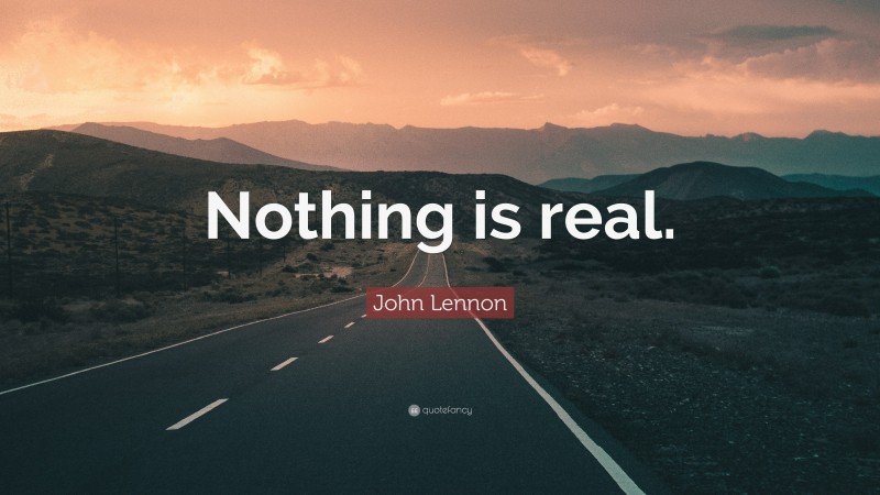 John Lennon Quote: “Nothing is real.”