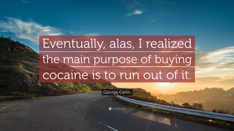 George Carlin Quote: “Eventually, alas, I realized the main purpose of buying cocaine is to run out of it.”