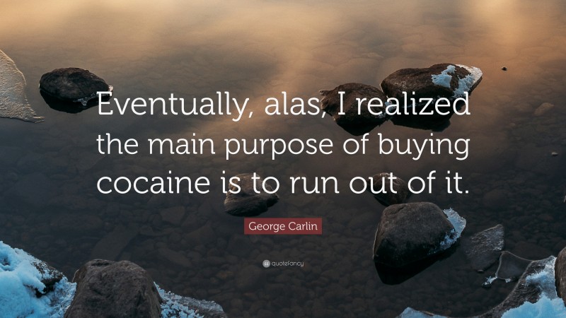 George Carlin Quote: “Eventually, alas, I realized the main purpose of buying cocaine is to run out of it.”