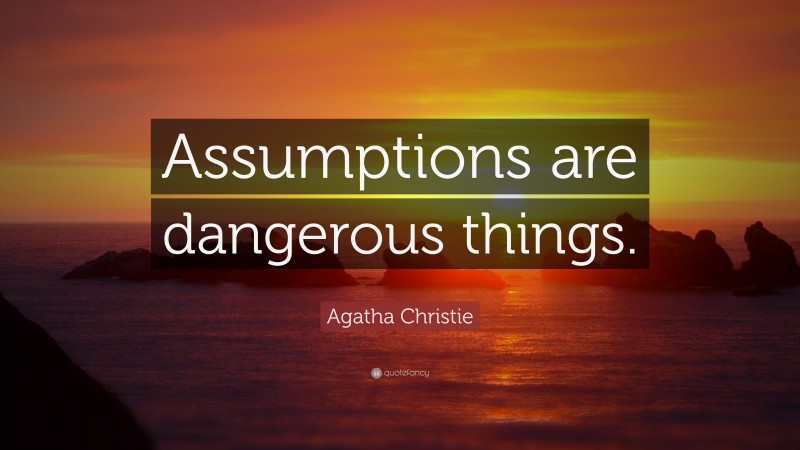 Agatha Christie Quote: “Assumptions are dangerous things.”
