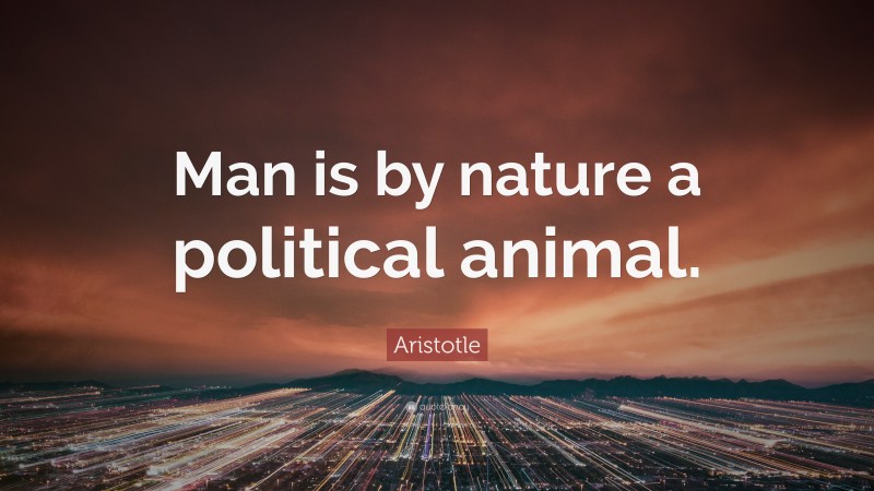 Aristotle Quote: “Man is by nature a political animal.”